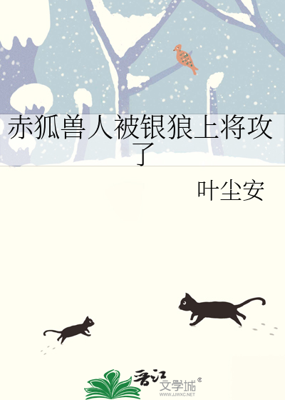 赤狐兽人被银狼上将攻了