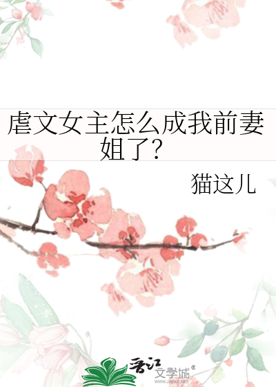 虐文女主怎么成我前妻姐了？