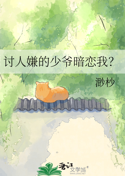 讨人嫌的少爷暗恋我？