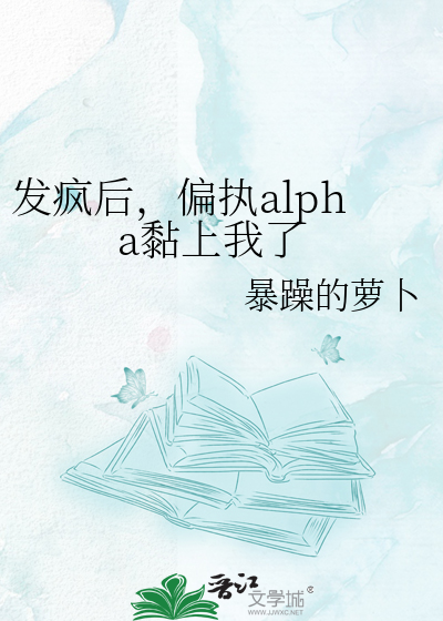 发疯后，偏执alpha黏上我了