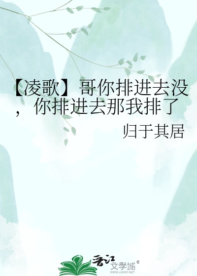 【凌歌】哥你排进去没，你排进去那我排了