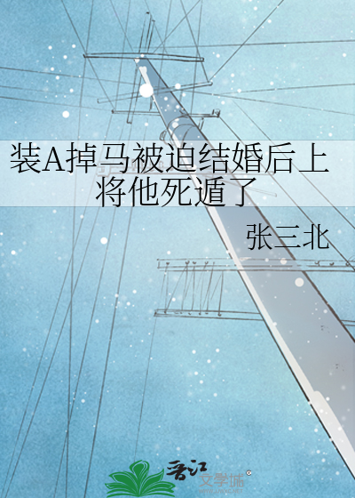 装A掉马被迫结婚后上将他死遁了