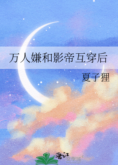 万人嫌和影帝互穿后