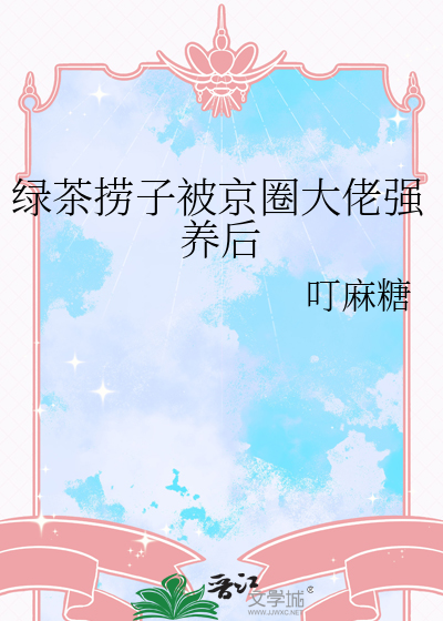 绿茶捞子被京圈大佬强养后