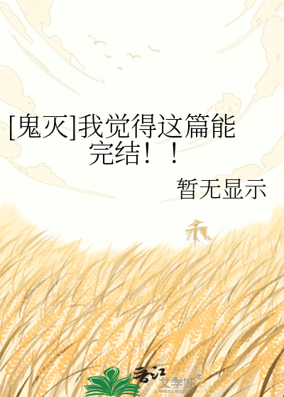 [鬼灭]我觉得这篇能完结！！