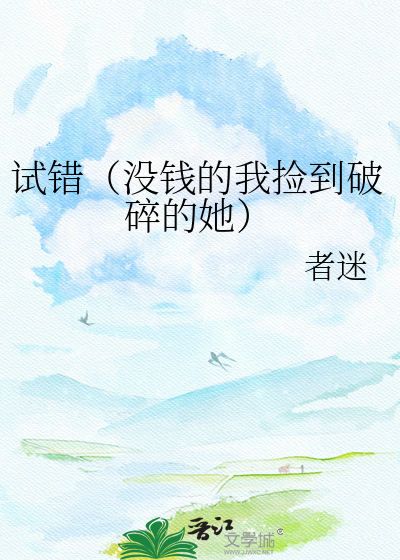 试错（没钱的我捡到破碎的她）