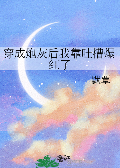 穿成炮灰后我靠吐槽爆红了