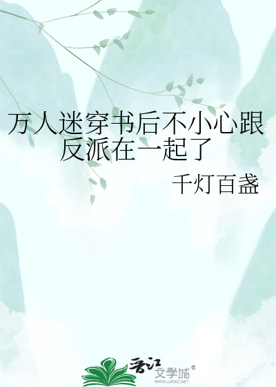 万人迷穿书后不小心跟反派在一起了