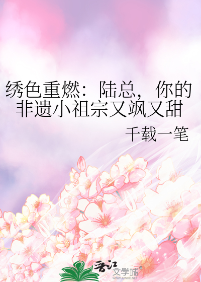 绣色重燃：陆总，你的非遗小祖宗又飒又甜