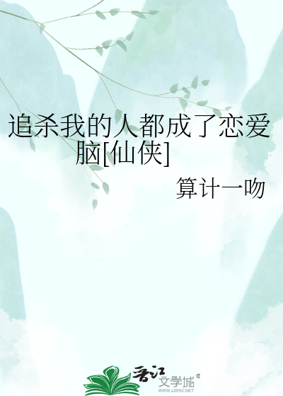 追杀我的人都成了恋爱脑[仙侠]