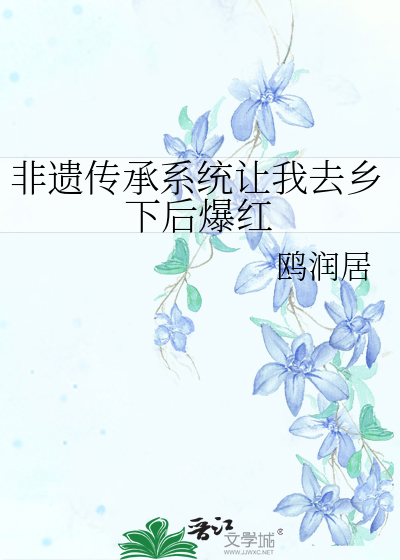 非遗传承系统让我去乡下后爆红