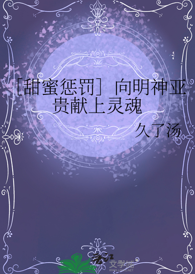 ［甜蜜惩罚］向明神亚贵献上灵魂