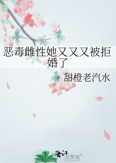 恶毒雌性她又又又被拒婚了