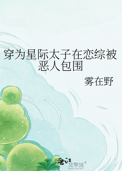 穿为星际太子在恋综被恶人包围