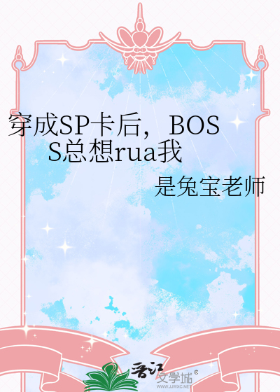 穿成SP卡后，BOSS总想rua我