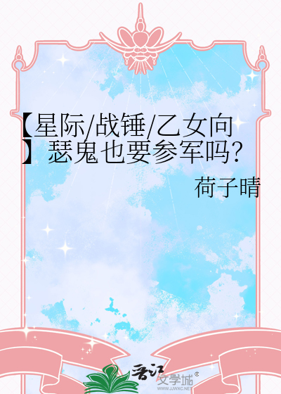 【星际/战锤/乙女向】瑟鬼也要参军吗？