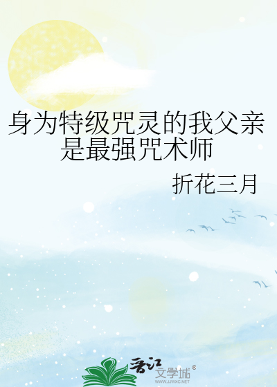 身为特级咒灵的我父亲是最强咒术师