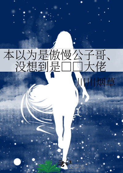本以为是傲慢公子哥、没想到是□□大佬