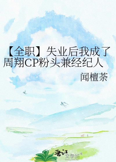 【全职】失业后我成了周翔CP粉头兼经纪人