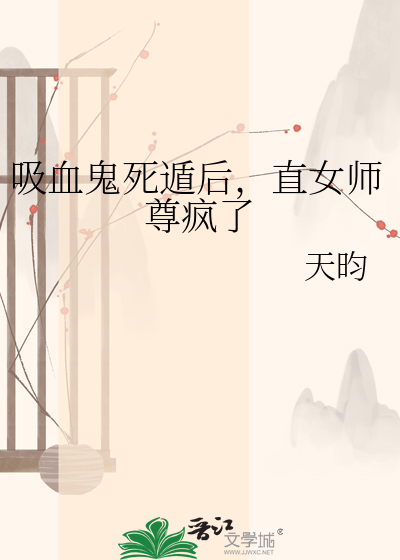 吸血鬼死遁后，直女师尊疯了
