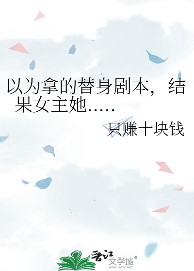 以为拿的替身剧本，结果女主她.....