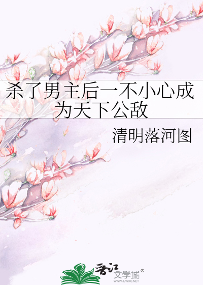 杀了男主后一不小心成为天下公敌