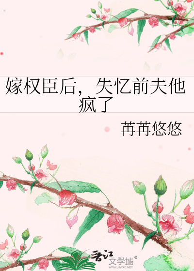 嫁权臣后，失忆前夫他疯了