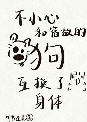 不小心和宿敌的狗互换了身体