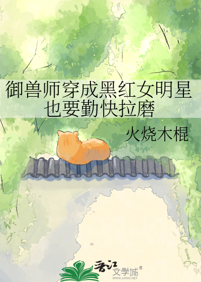 御兽师穿成黑红女明星也要勤快拉磨