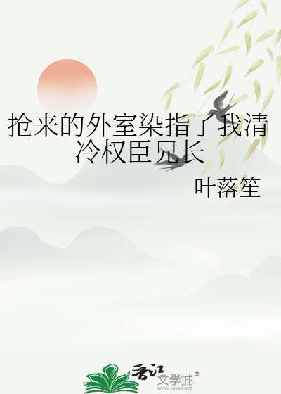 抢来的外室染指了我清冷权臣兄长