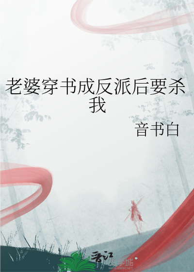 老婆穿书成反派后要杀我
