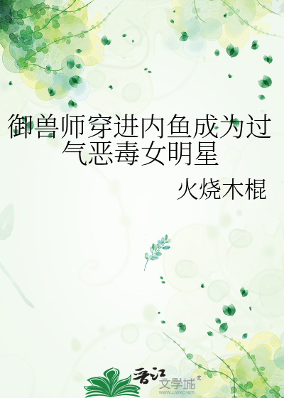 御兽师穿进内鱼成为过气恶毒女明星