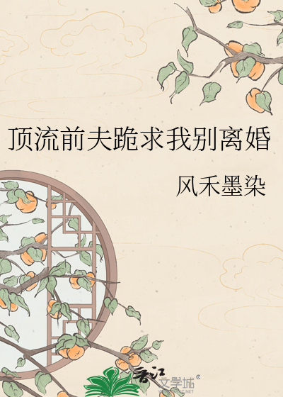顶流前夫跪求我别离婚