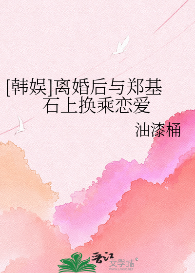 [韩娱]离婚后与郑基石上换乘恋爱