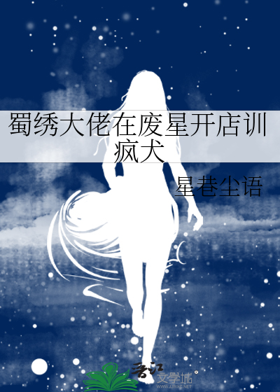 蜀绣大佬在废星开店训疯犬