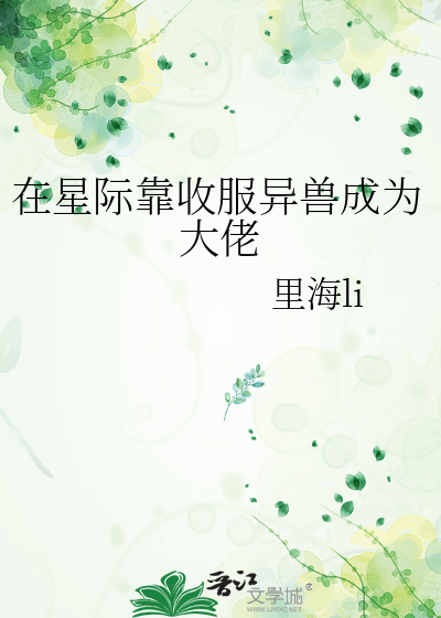在星际靠收服异兽成为大佬
