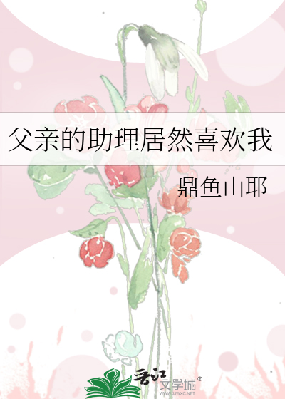 父亲的助理居然喜欢我