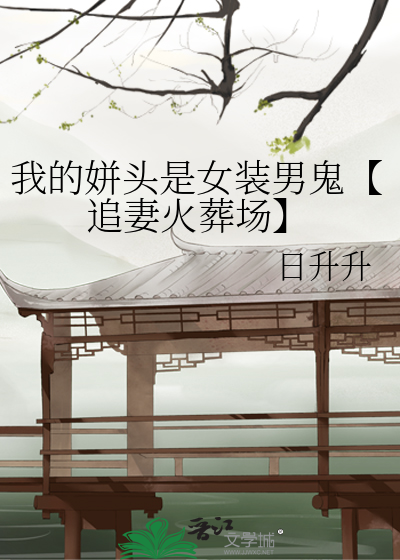 我的姘头是女装男鬼【追妻火葬场】