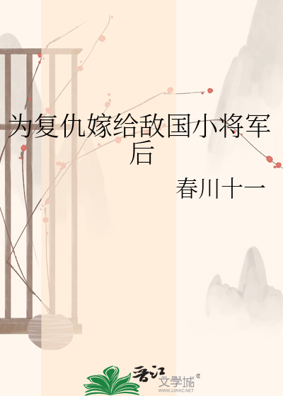 为复仇嫁给敌国小将军后