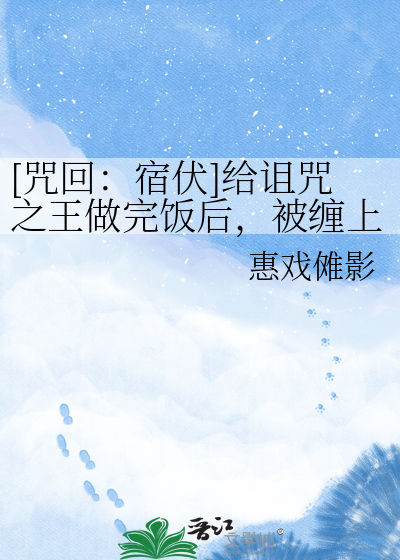 [咒回：宿伏]给诅咒之王做完饭后，被缠上了