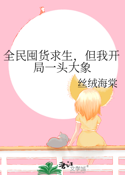 全民囤货求生，但我开局一头大象