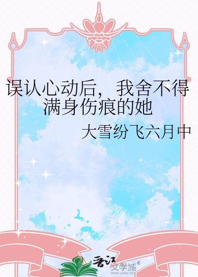 误认心动后，我舍不得满身伤痕的她